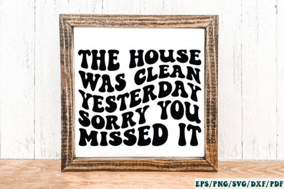 The House Was Clean Yesterday Sorry You Graphics for Crafts